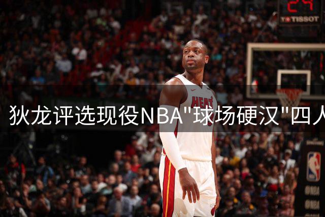 狄龙评选现役NBA"球场硬汉"四人组 首位竟是自封